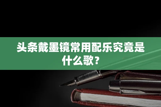 头条戴墨镜常用配乐究竟是什么歌？