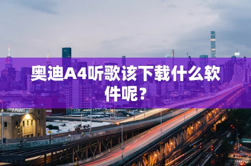 奥迪A4听歌该下载什么软件呢？