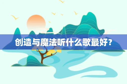 创造与魔法听什么歌最好？