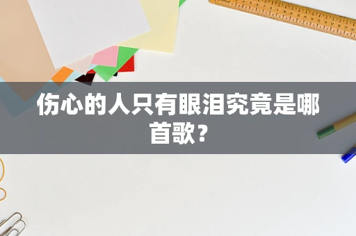 伤心的人只有眼泪究竟是哪首歌？