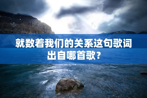 就数着我们的关系这句歌词出自哪首歌？