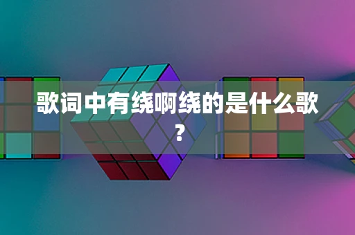 歌词中有绕啊绕的是什么歌？